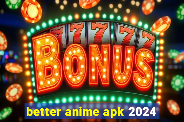 better anime apk 2024